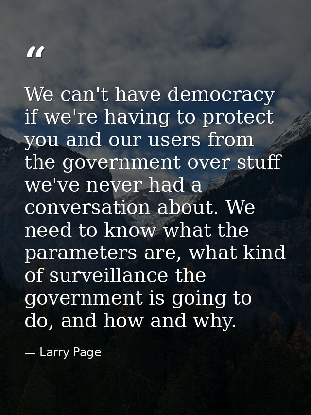 We can't have democracy if we're having to protect you and our users from the government over stuff we've never had a co — Larry Page