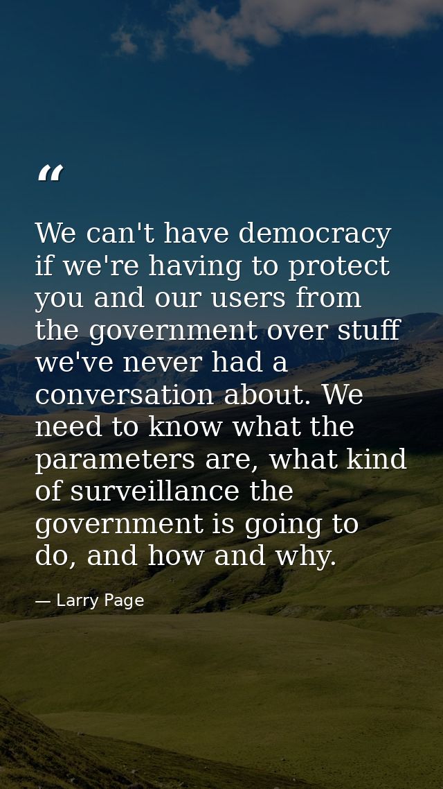 We can't have democracy if we're having to protect you and our users from the government over stuff we've never had a co — Larry Page