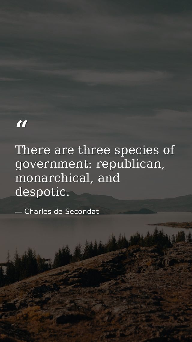 There are three species of government: republican, monarchical, and despotic. — Charles de Secondat