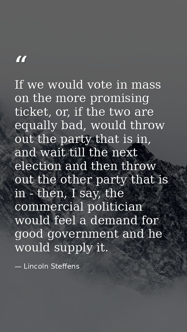 If we would vote in mass on the more promising ticket, or, if the two are equally bad, would throw out the party that is — Lincoln Steffens