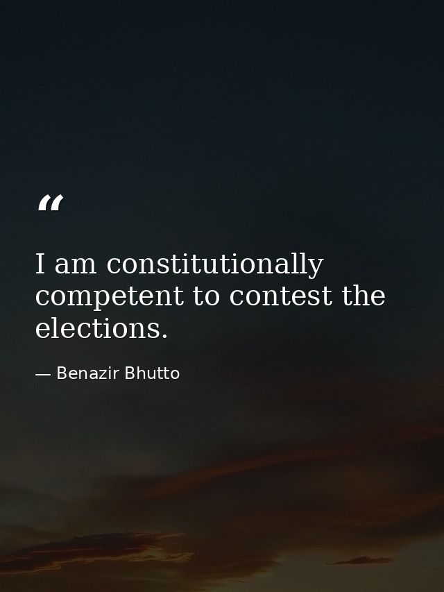 I am constitutionally competent to contest the elections. — Benazir Bhutto
