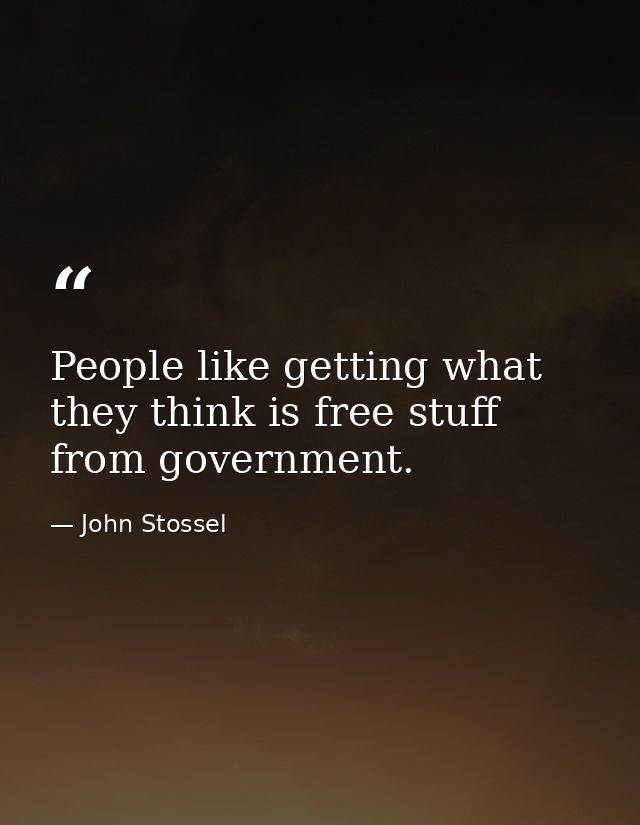 People like getting what they think is free stuff from government. — John Stossel