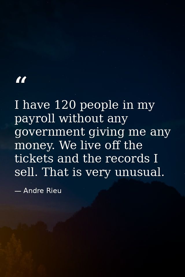 I have 120 people in my payroll without any government giving me any money. We live off the tickets and the records I se — Andre Rieu