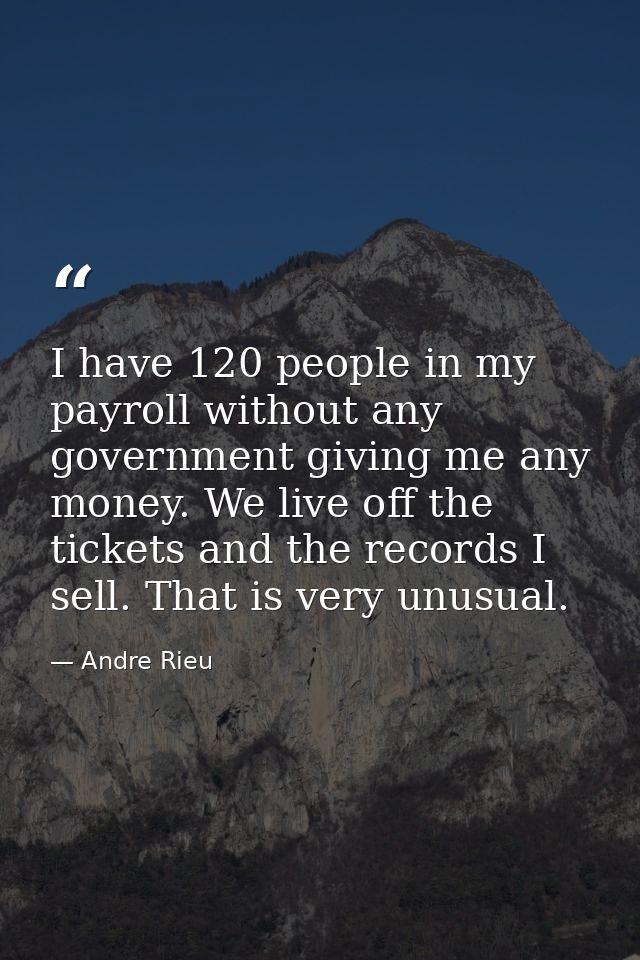 I have 120 people in my payroll without any government giving me any money. We live off the tickets and the records I se — Andre Rieu
