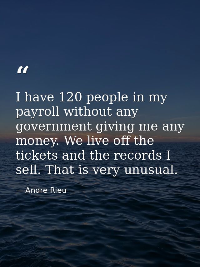 I have 120 people in my payroll without any government giving me any money. We live off the tickets and the records I se — Andre Rieu