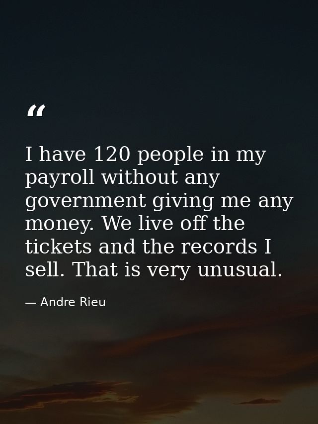I have 120 people in my payroll without any government giving me any money. We live off the tickets and the records I se — Andre Rieu