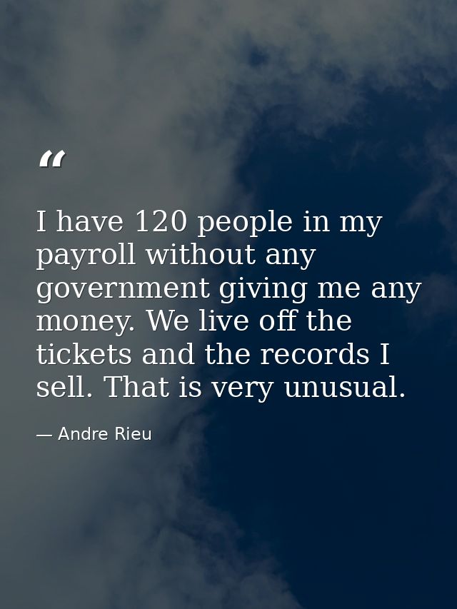 I have 120 people in my payroll without any government giving me any money. We live off the tickets and the records I se — Andre Rieu