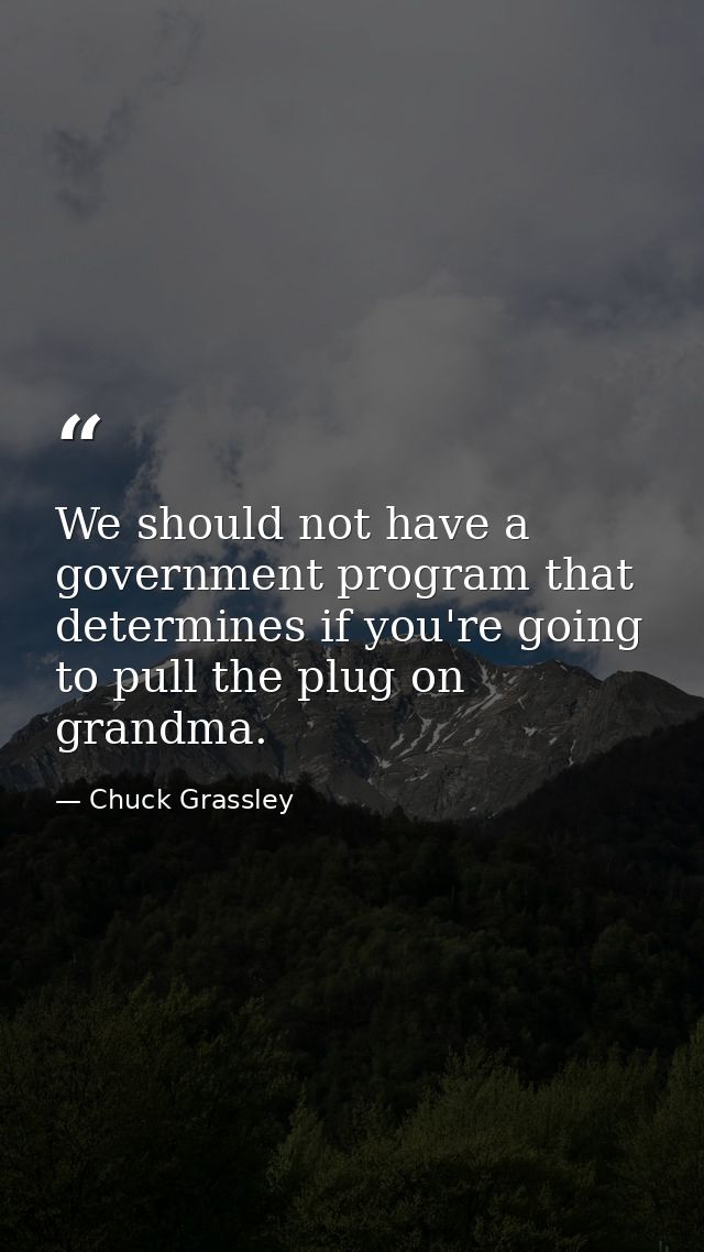We should not have a government program that determines if you're going to pull the plug on grandma. — Chuck Grassley