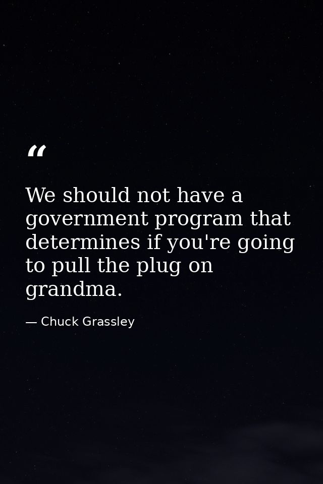 We should not have a government program that determines if you're going to pull the plug on grandma. — Chuck Grassley