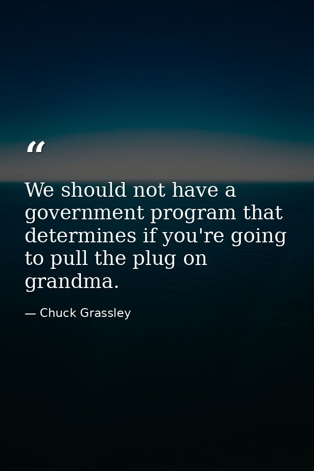 We should not have a government program that determines if you're going to pull the plug on grandma. — Chuck Grassley