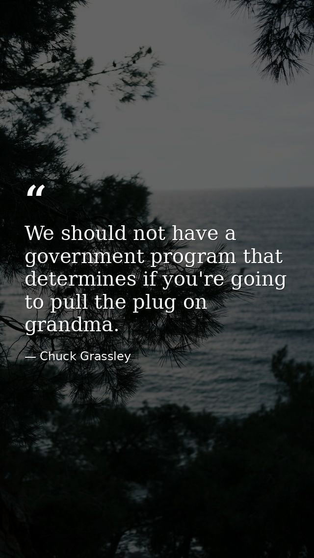 We should not have a government program that determines if you're going to pull the plug on grandma. — Chuck Grassley