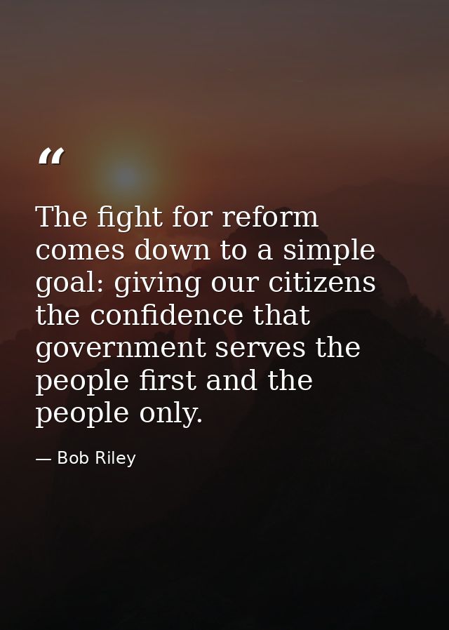 The fight for reform comes down to a simple goal: giving our citizens the confidence that government serves the people f — Bob Riley