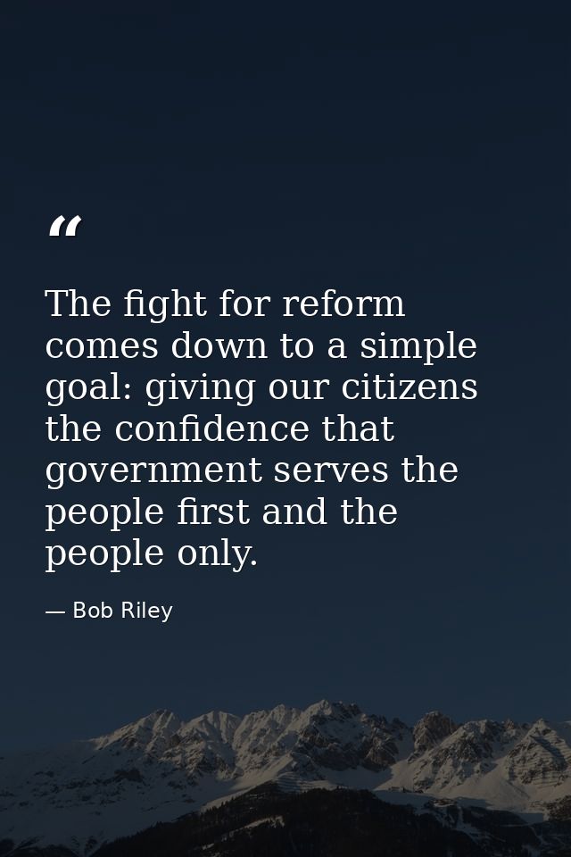 The fight for reform comes down to a simple goal: giving our citizens the confidence that government serves the people f — Bob Riley
