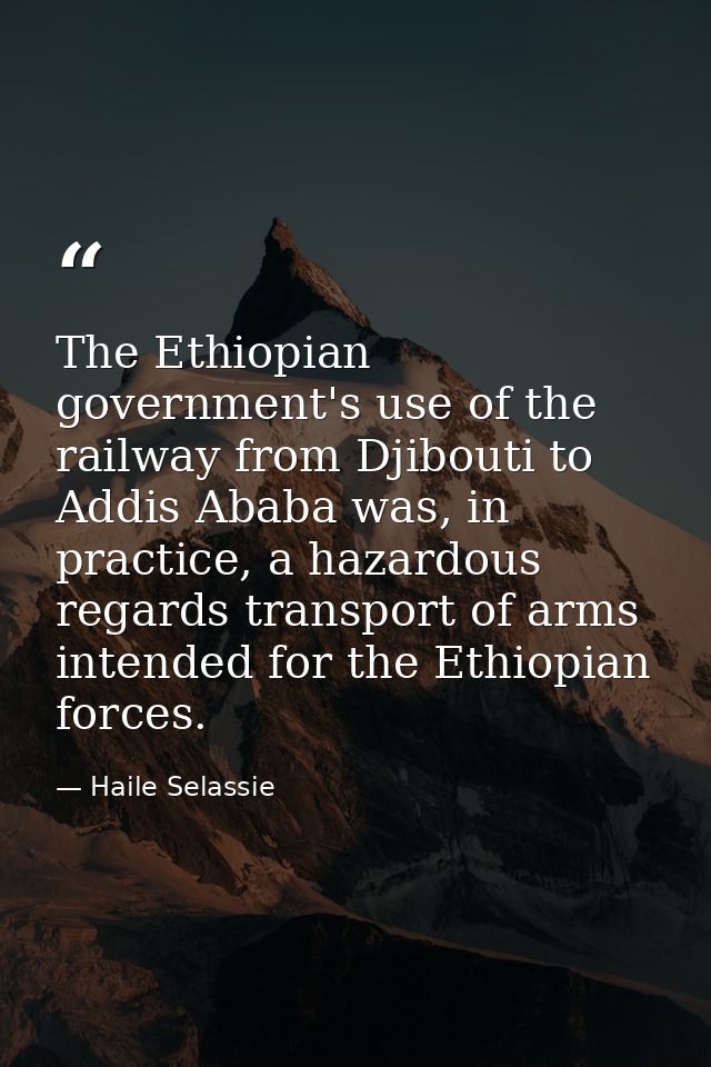 The Ethiopian government's use of the railway from Djibouti to Addis Ababa was, in practice, a hazardous regards transpo — Haile Selassie