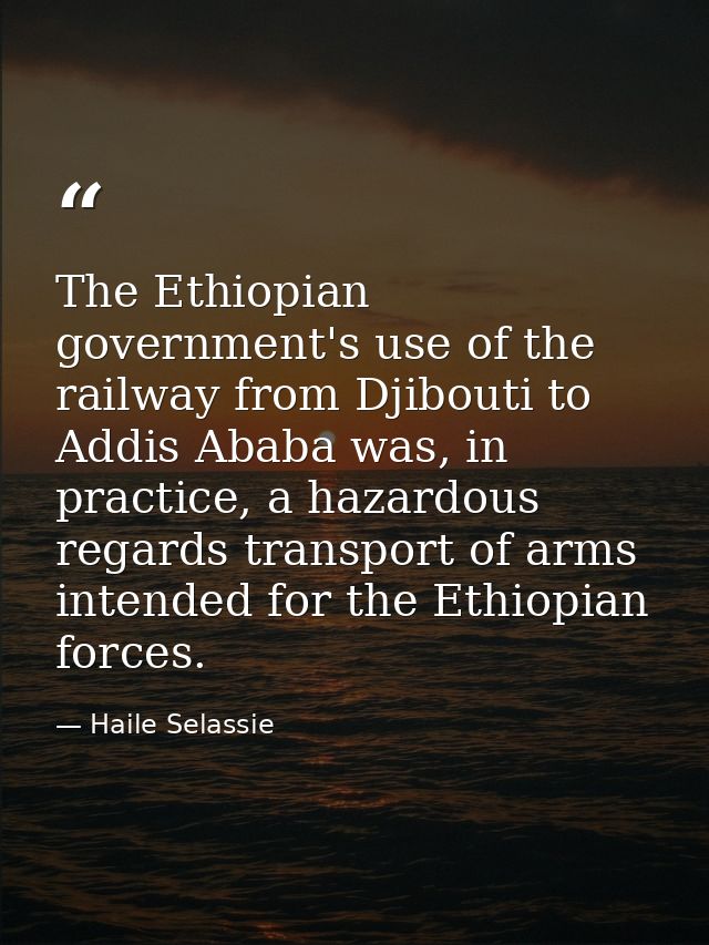 The Ethiopian government's use of the railway from Djibouti to Addis Ababa was, in practice, a hazardous regards transpo — Haile Selassie