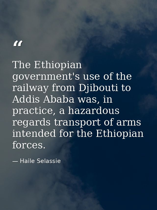 The Ethiopian government's use of the railway from Djibouti to Addis Ababa was, in practice, a hazardous regards transpo — Haile Selassie