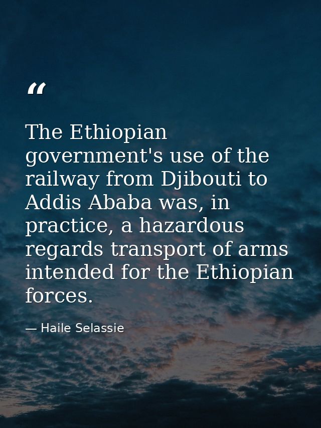 The Ethiopian government's use of the railway from Djibouti to Addis Ababa was, in practice, a hazardous regards transpo — Haile Selassie