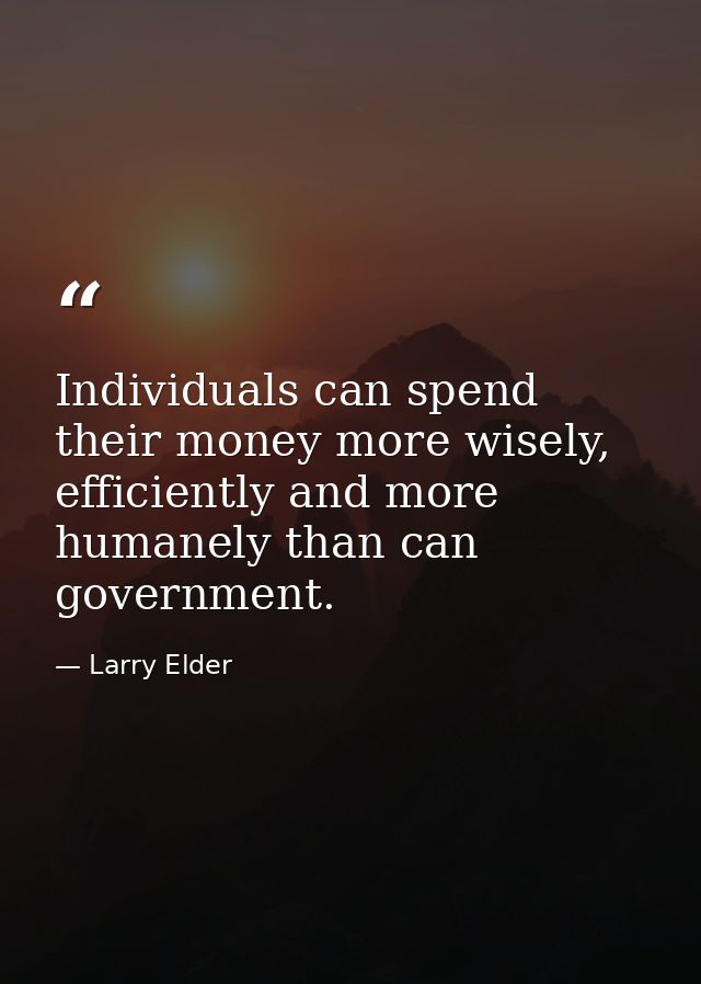 Individuals can spend their money more wisely, efficiently and more humanely than can government. — Larry Elder