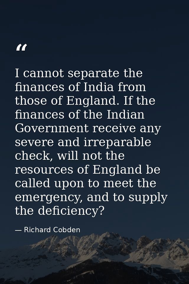 I cannot separate the finances of India from those of England. If the finances of the Indian Government receive any seve — Richard Cobden