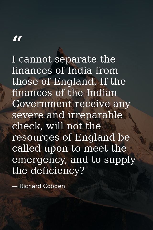 I cannot separate the finances of India from those of England. If the finances of the Indian Government receive any seve — Richard Cobden
