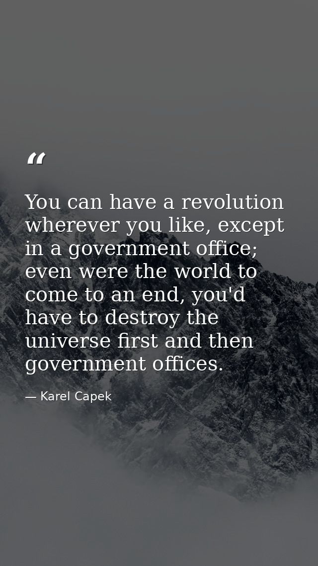 You can have a revolution wherever you like, except in a government office; even were the world to come to an end, you'd — Karel Capek