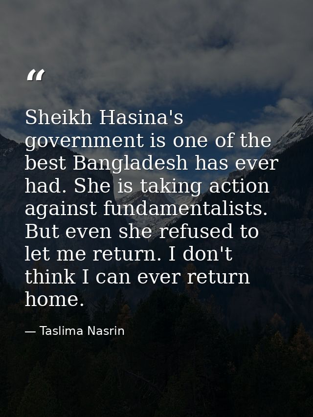 Sheikh Hasina's government is one of the best Bangladesh has ever had. She is taking action against fundamentalists. But — Taslima Nasrin