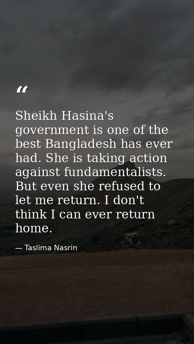 Sheikh Hasina's government is one of the best Bangladesh has ever had. She is taking action against fundamentalists. But — Taslima Nasrin