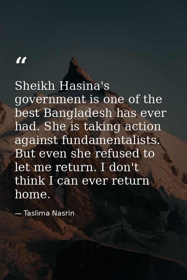 Sheikh Hasina's government is one of the best Bangladesh has ever had. She is taking action against fundamentalists. But — Taslima Nasrin