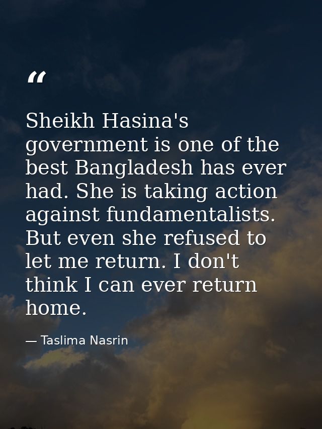 Sheikh Hasina's government is one of the best Bangladesh has ever had. She is taking action against fundamentalists. But — Taslima Nasrin