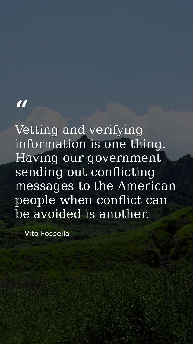 Vetting and verifying information is one thing. Having our government sending out conflicting messages to the American p — Vito Fossella