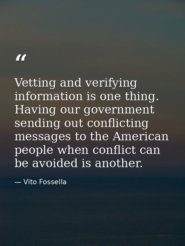 Vetting and verifying information is one thing. Having our government sending out conflicting messages to the American p — Vito Fossella