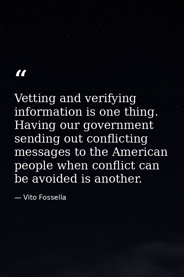 Vetting and verifying information is one thing. Having our government sending out conflicting messages to the American p — Vito Fossella
