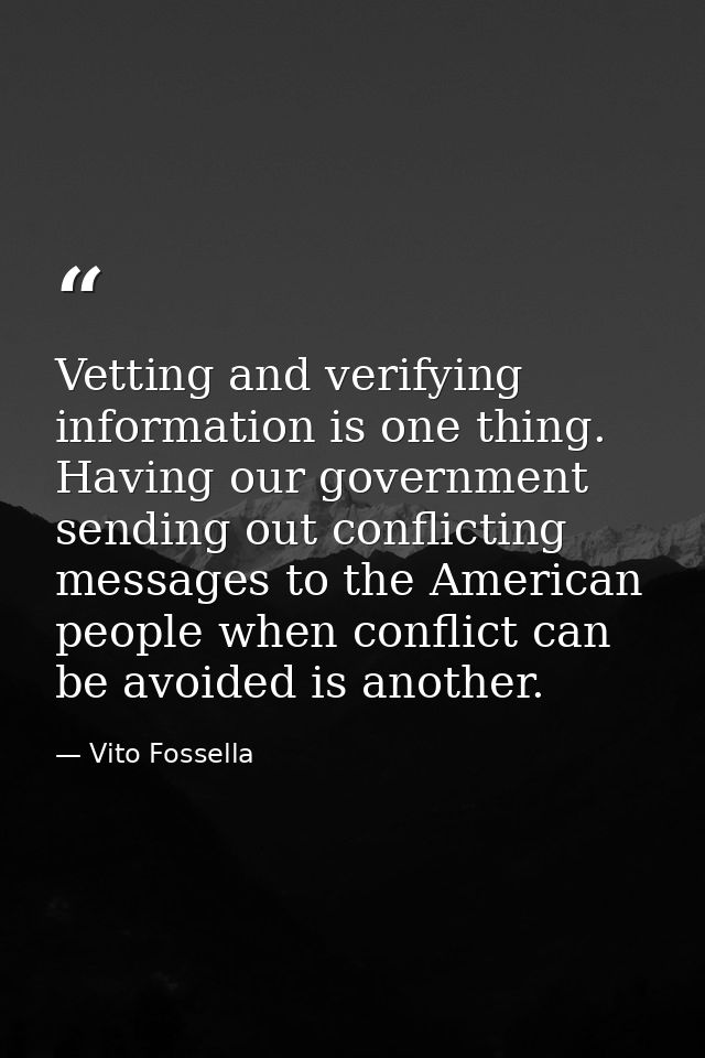 Vetting and verifying information is one thing. Having our government sending out conflicting messages to the American p — Vito Fossella