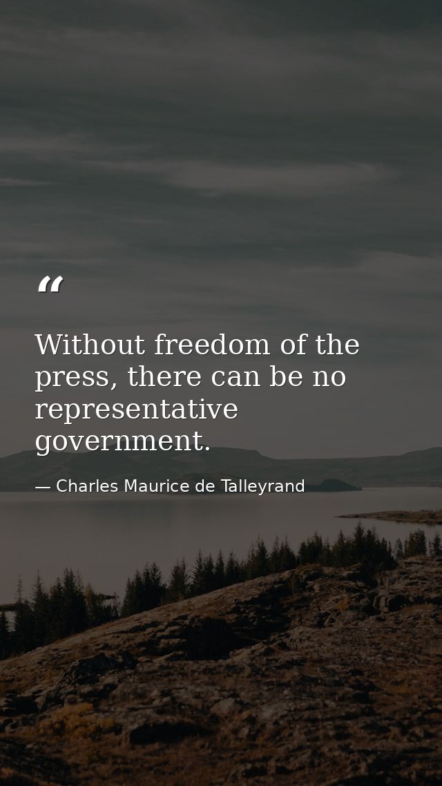 Without freedom of the press, there can be no representative government. — Charles Maurice de Talleyrand