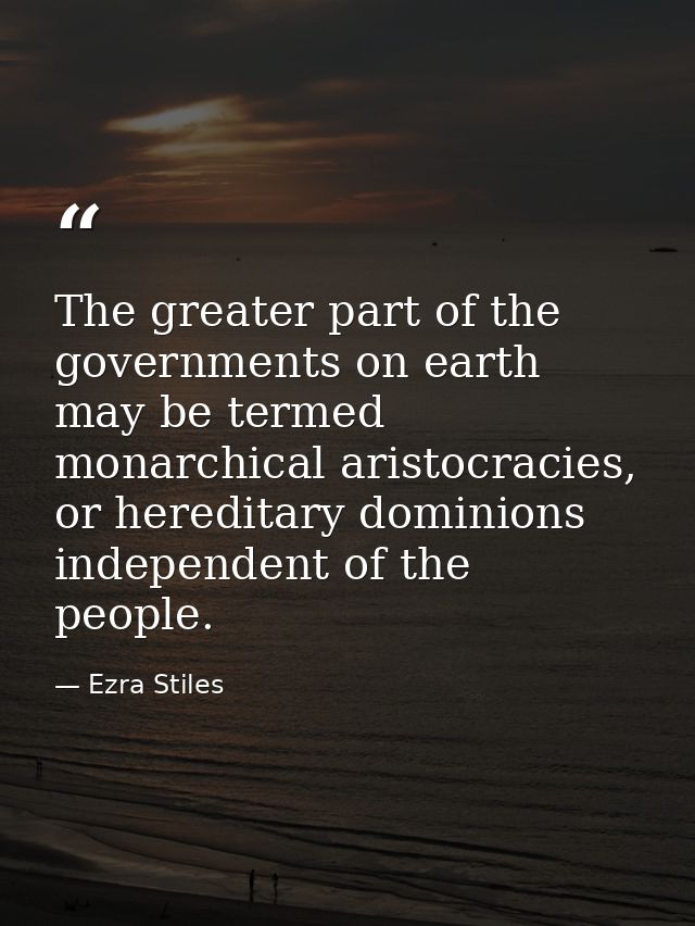 The greater part of the governments on earth may be termed monarchical aristocracies, or hereditary dominions independen — Ezra Stiles