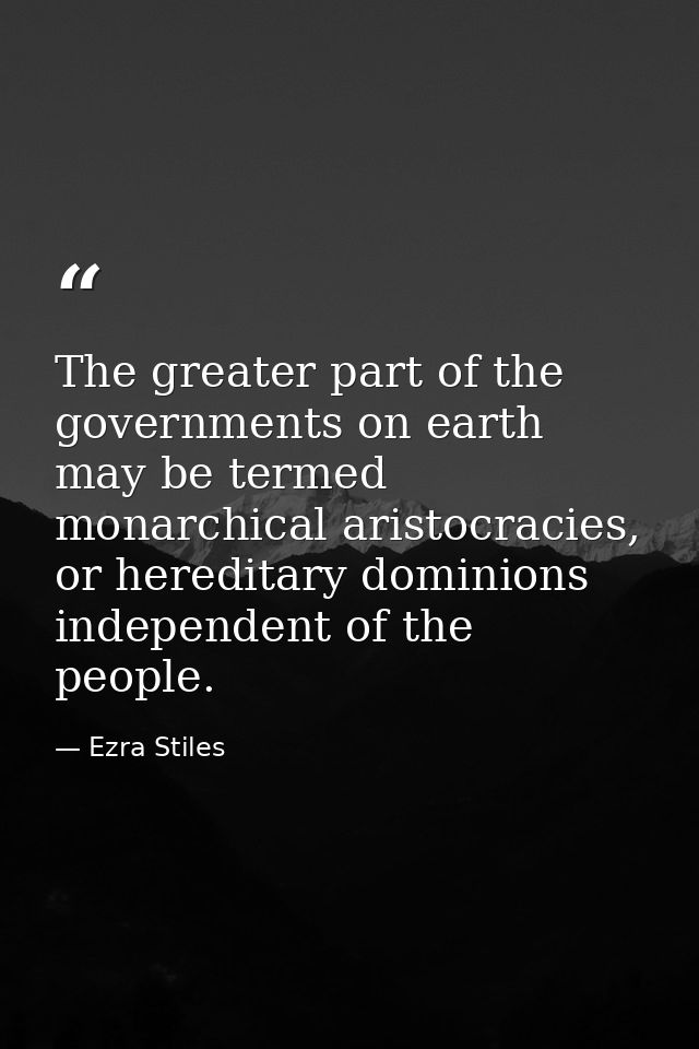 The greater part of the governments on earth may be termed monarchical aristocracies, or hereditary dominions independen — Ezra Stiles