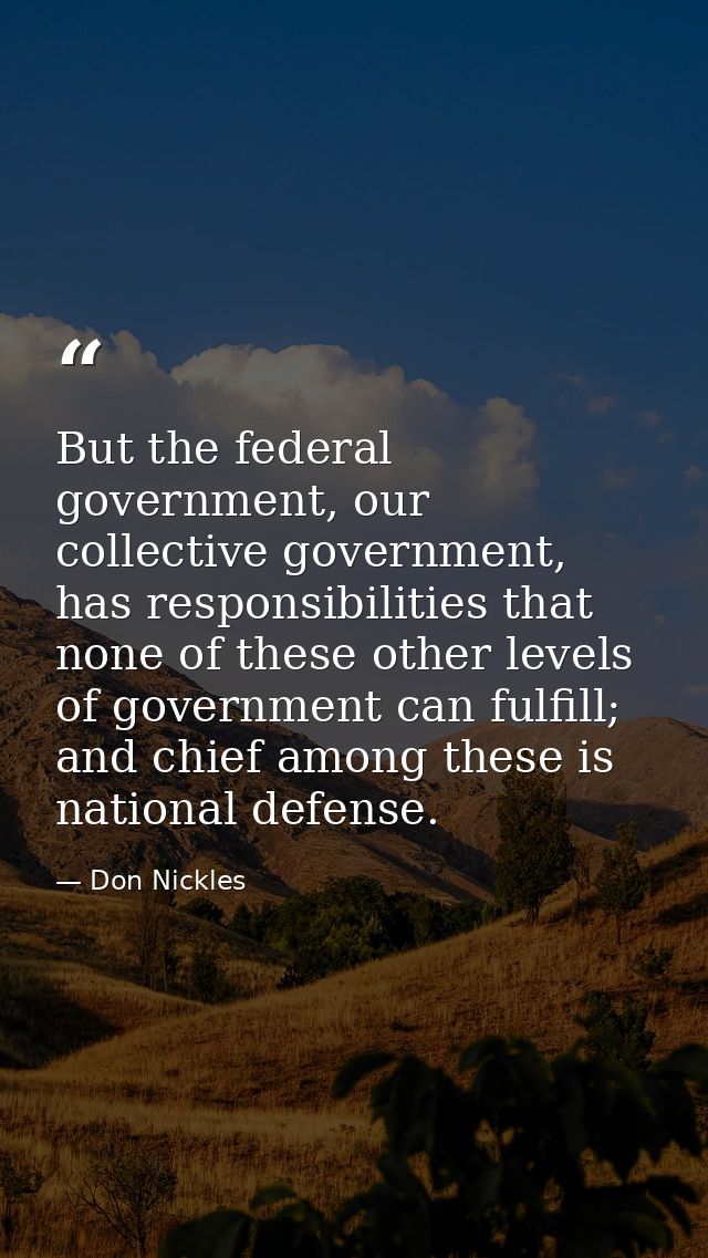 But the federal government, our collective government, has responsibilities that none of these other levels of governmen — Don Nickles