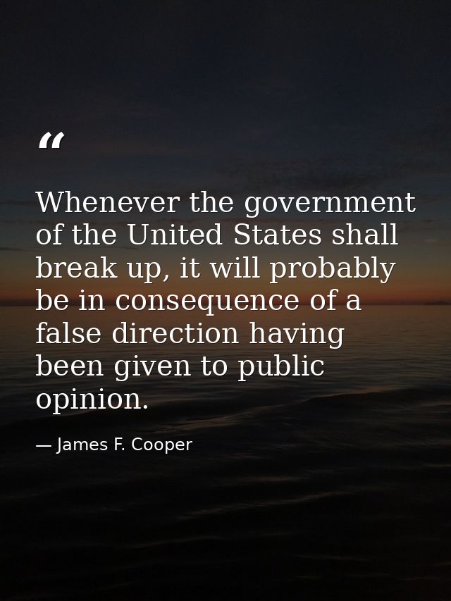 Whenever the government of the United States shall break up, it will probably be in consequence of a false direction hav — James F. Cooper