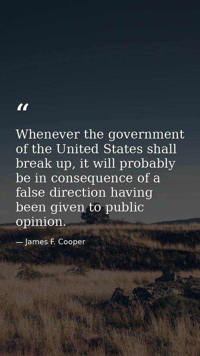 Whenever the government of the United States shall break up, it will probably be in consequence of a false direction hav — James F. Cooper