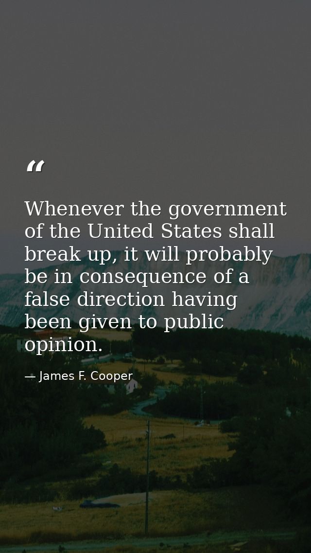 Whenever the government of the United States shall break up, it will probably be in consequence of a false direction hav — James F. Cooper