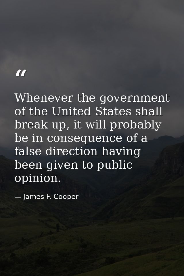 Whenever the government of the United States shall break up, it will probably be in consequence of a false direction hav — James F. Cooper