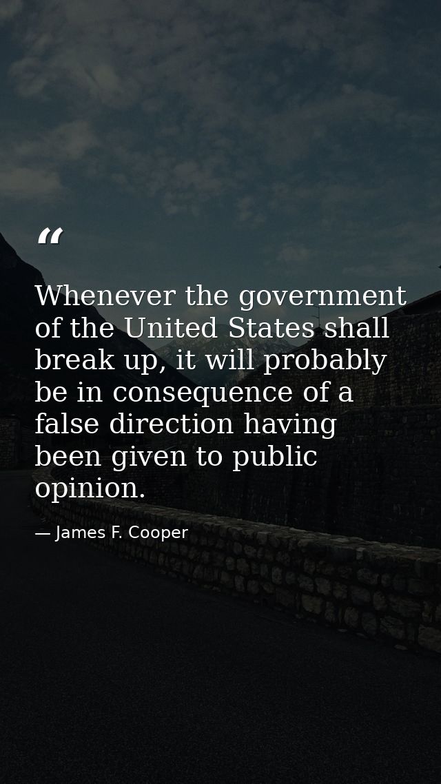 Whenever the government of the United States shall break up, it will probably be in consequence of a false direction hav — James F. Cooper