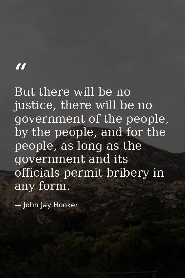 But there will be no justice, there will be no government of the people, by the people, and for the people, as long as t — John Jay Hooker
