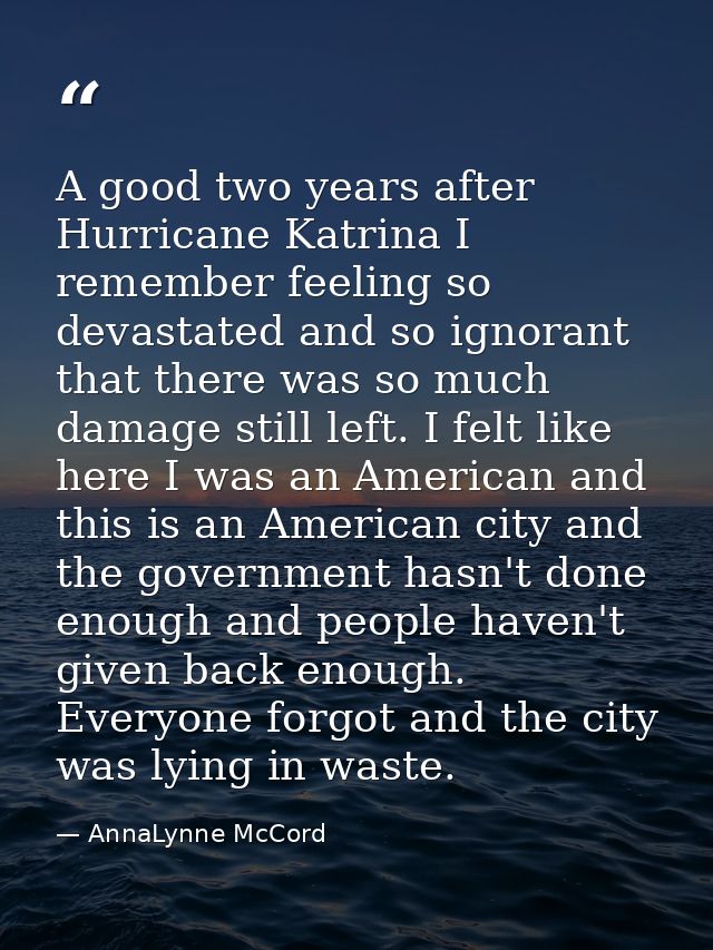 A good two years after Hurricane Katrina I remember feeling so devastated and so ignorant that there was so much damage  — AnnaLynne McCord