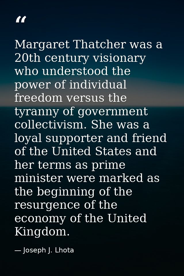 Margaret Thatcher was a 20th century visionary who understood the power of individual freedom versus the tyranny of gove — Joseph J. Lhota