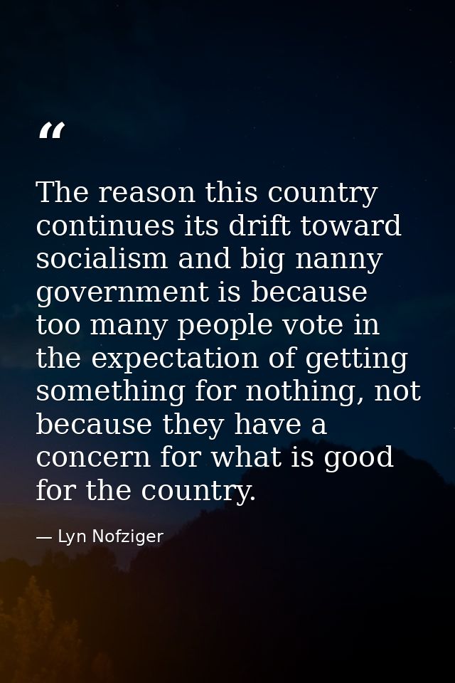 The reason this country continues its drift toward socialism and big nanny government is because too many people vote in — Lyn Nofziger
