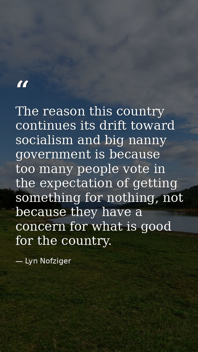 The reason this country continues its drift toward socialism and big nanny government is because too many people vote in — Lyn Nofziger