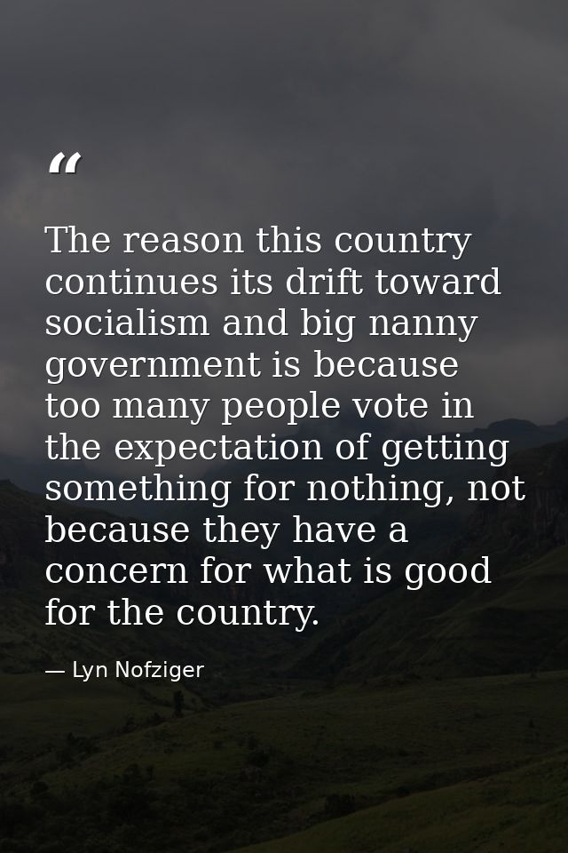 The reason this country continues its drift toward socialism and big nanny government is because too many people vote in — Lyn Nofziger