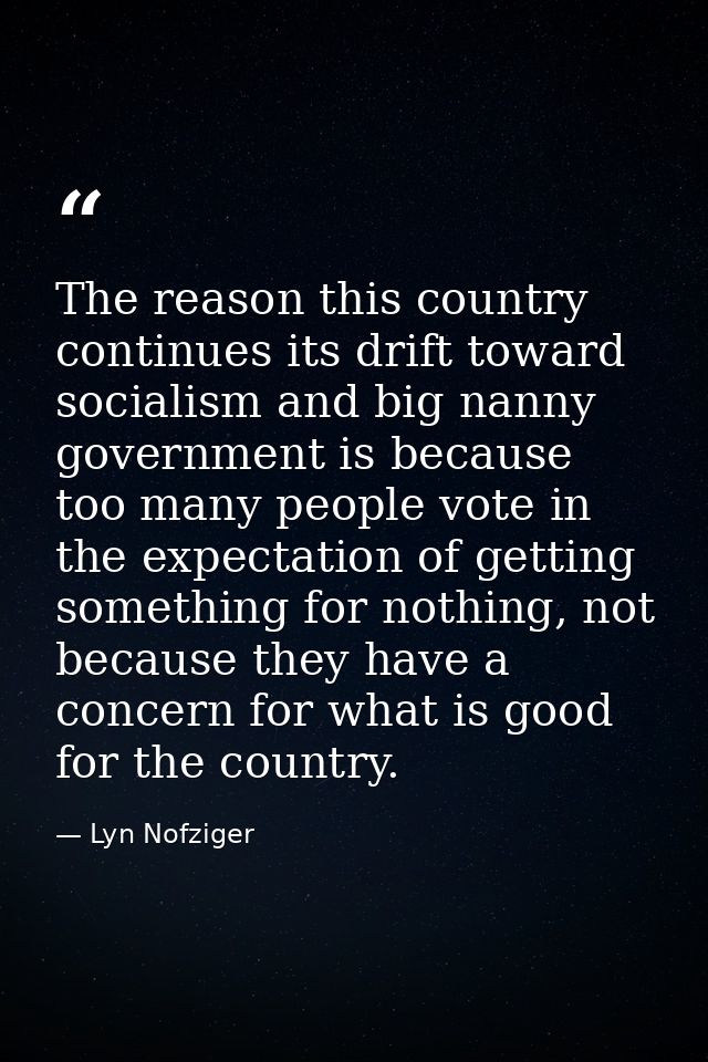 The reason this country continues its drift toward socialism and big nanny government is because too many people vote in — Lyn Nofziger