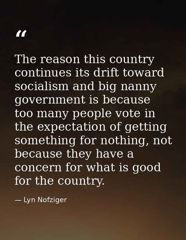The reason this country continues its drift toward socialism and big nanny government is because too many people vote in — Lyn Nofziger
